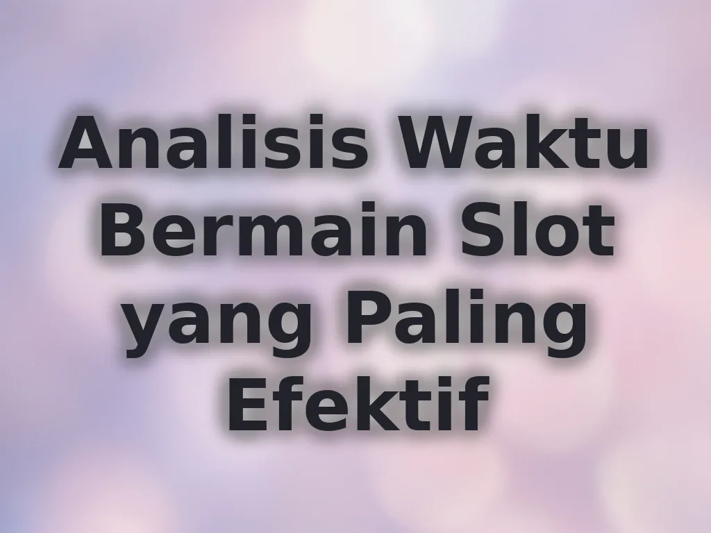 Analisis Waktu Bermain Slot yang Paling Efektif