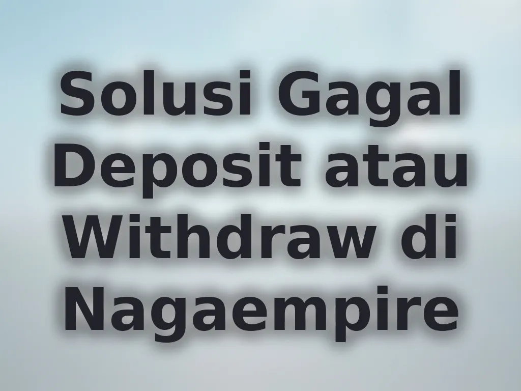 Solusi Gagal Deposit atau Withdraw di Nagaempire